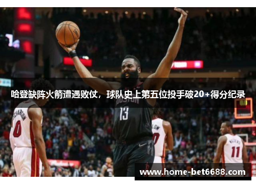 哈登缺阵火箭遭遇败仗，球队史上第五位投手破20+得分纪录