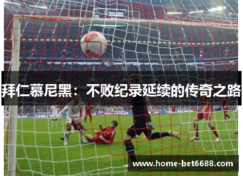 拜仁慕尼黑：不败纪录延续的传奇之路