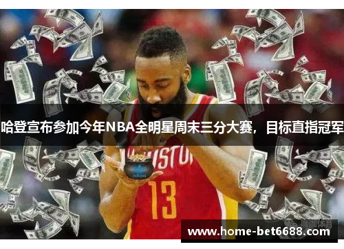 哈登宣布参加今年NBA全明星周末三分大赛，目标直指冠军