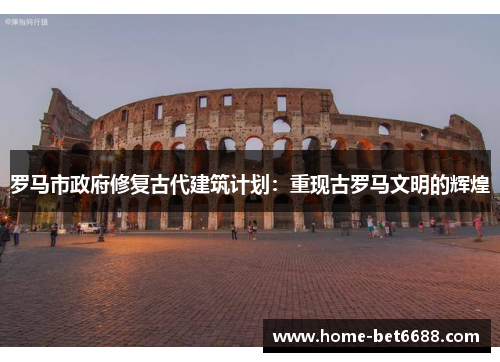 罗马市政府修复古代建筑计划：重现古罗马文明的辉煌