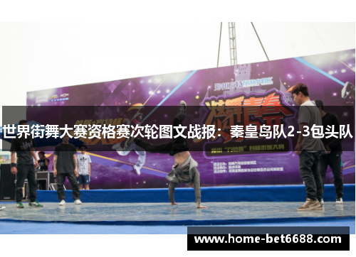世界街舞大赛资格赛次轮图文战报：秦皇岛队2-3包头队